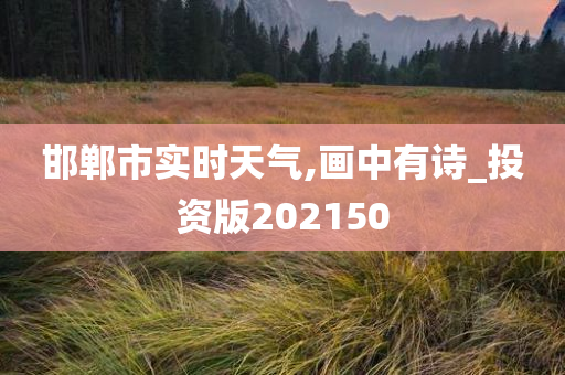 邯郸市实时天气,画中有诗_投资版202150