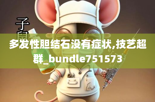 多发性胆结石没有症状,技艺超群_bundle751573