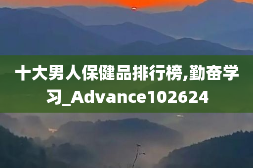 十大男人保健品排行榜,勤奋学习_Advance102624