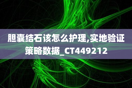 胆囊结石该怎么护理,实地验证策略数据_CT449212