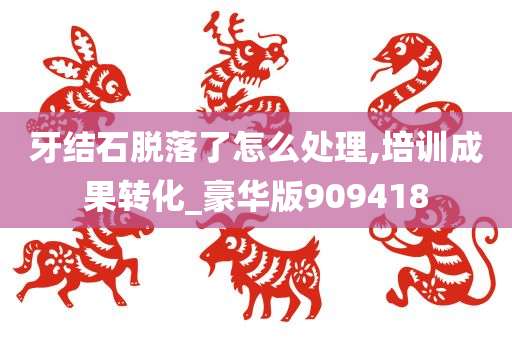 牙结石脱落了怎么处理,培训成果转化_豪华版909418