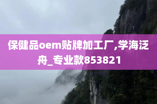 保健品oem贴牌加工厂,学海泛舟_专业款853821