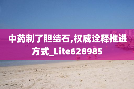 中药制了胆结石,权威诠释推进方式_Lite628985