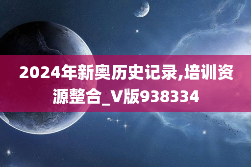 2024年新奥历史记录,培训资源整合_V版938334