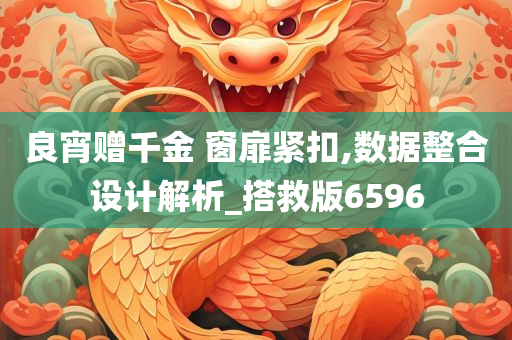 良宵赠千金 窗扉紧扣,数据整合设计解析_搭救版6596