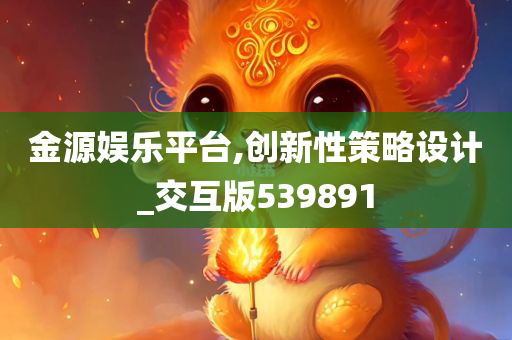 金源娱乐平台,创新性策略设计_交互版539891