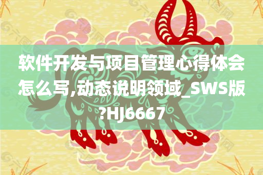 软件开发与项目管理心得体会怎么写,动态说明领域_SWS版?HJ6667