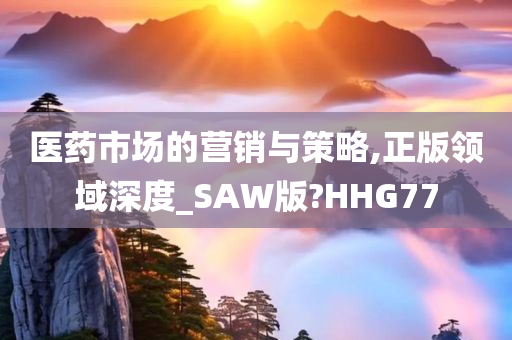 医药市场的营销与策略,正版领域深度_SAW版?HHG77