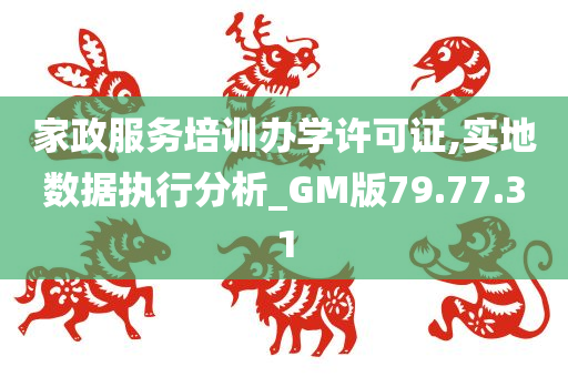 家政服务培训办学许可证,实地数据执行分析_GM版79.77.31