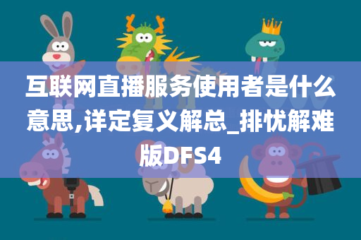 互联网直播服务使用者是什么意思,详定复义解总_排忧解难版DFS4