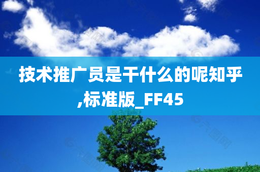 技术推广员是干什么的呢知乎,标准版_FF45