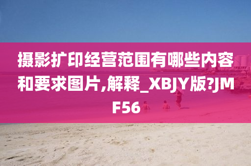 摄影扩印经营范围有哪些内容和要求图片,解释_XBJY版?JMF56