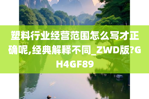 塑料行业经营范围怎么写才正确呢,经典解释不同_ZWD版?GH4GF89