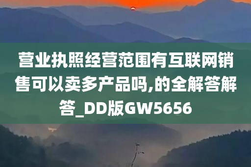 营业执照经营范围有互联网销售可以卖多产品吗,的全解答解答_DD版GW5656