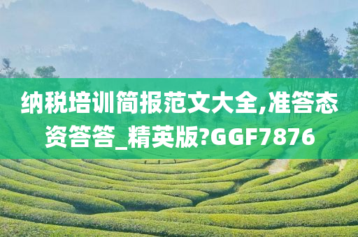 纳税培训简报范文大全,准答态资答答_精英版?GGF7876