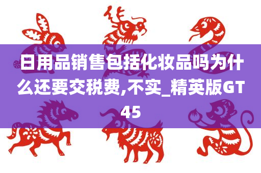 日用品销售包括化妆品吗为什么还要交税费,不实_精英版GT45