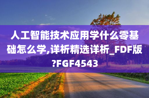 人工智能技术应用学什么零基础怎么学,详析精选详析_FDF版?FGF4543