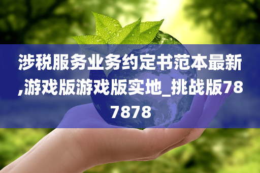 涉税服务业务约定书范本最新,游戏版游戏版实地_挑战版787878