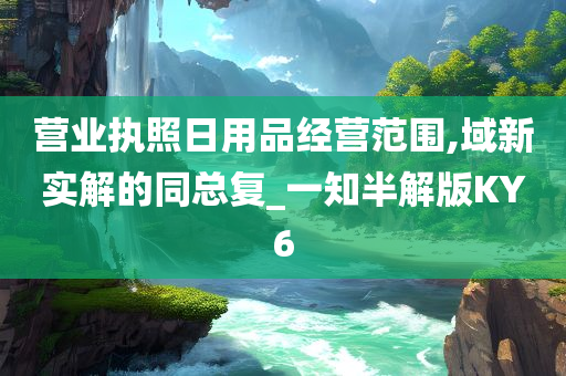 营业执照日用品经营范围,域新实解的同总复_一知半解版KY6