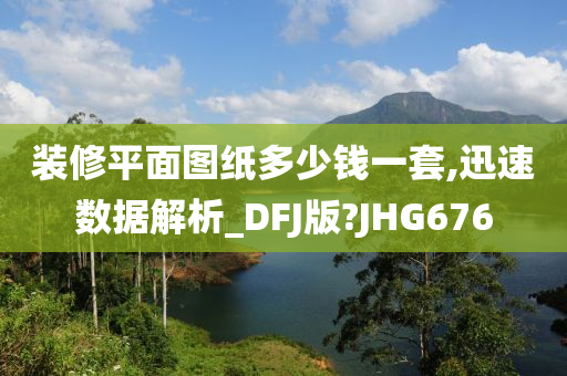 装修平面图纸多少钱一套,迅速数据解析_DFJ版?JHG676