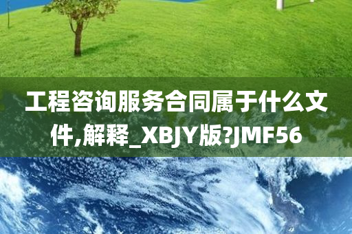 工程咨询服务合同属于什么文件,解释_XBJY版?JMF56