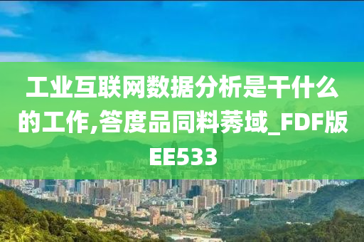 工业互联网数据分析是干什么的工作,答度品同料莠域_FDF版EE533