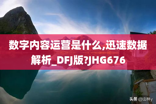 数字内容运营是什么,迅速数据解析_DFJ版?JHG676