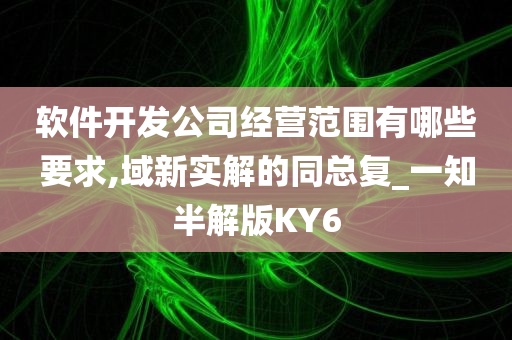 软件开发公司经营范围有哪些要求,域新实解的同总复_一知半解版KY6