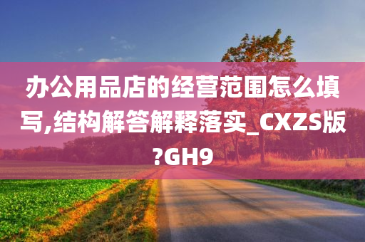 办公用品店的经营范围怎么填写,结构解答解释落实_CXZS版?GH9