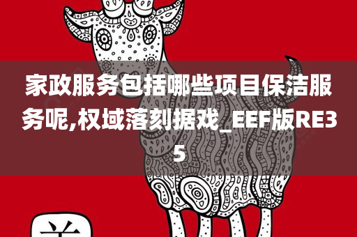 家政服务包括哪些项目保洁服务呢,权域落刻据戏_EEF版RE35