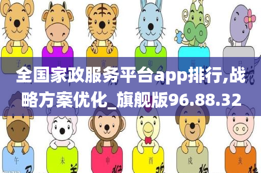 全国家政服务平台app排行,战略方案优化_旗舰版96.88.32